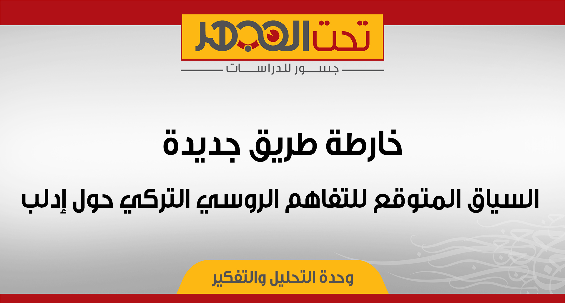 خارطة طريق جديدة.. السياق المتوقع للتفاهم الروسي التركي حول إدلب