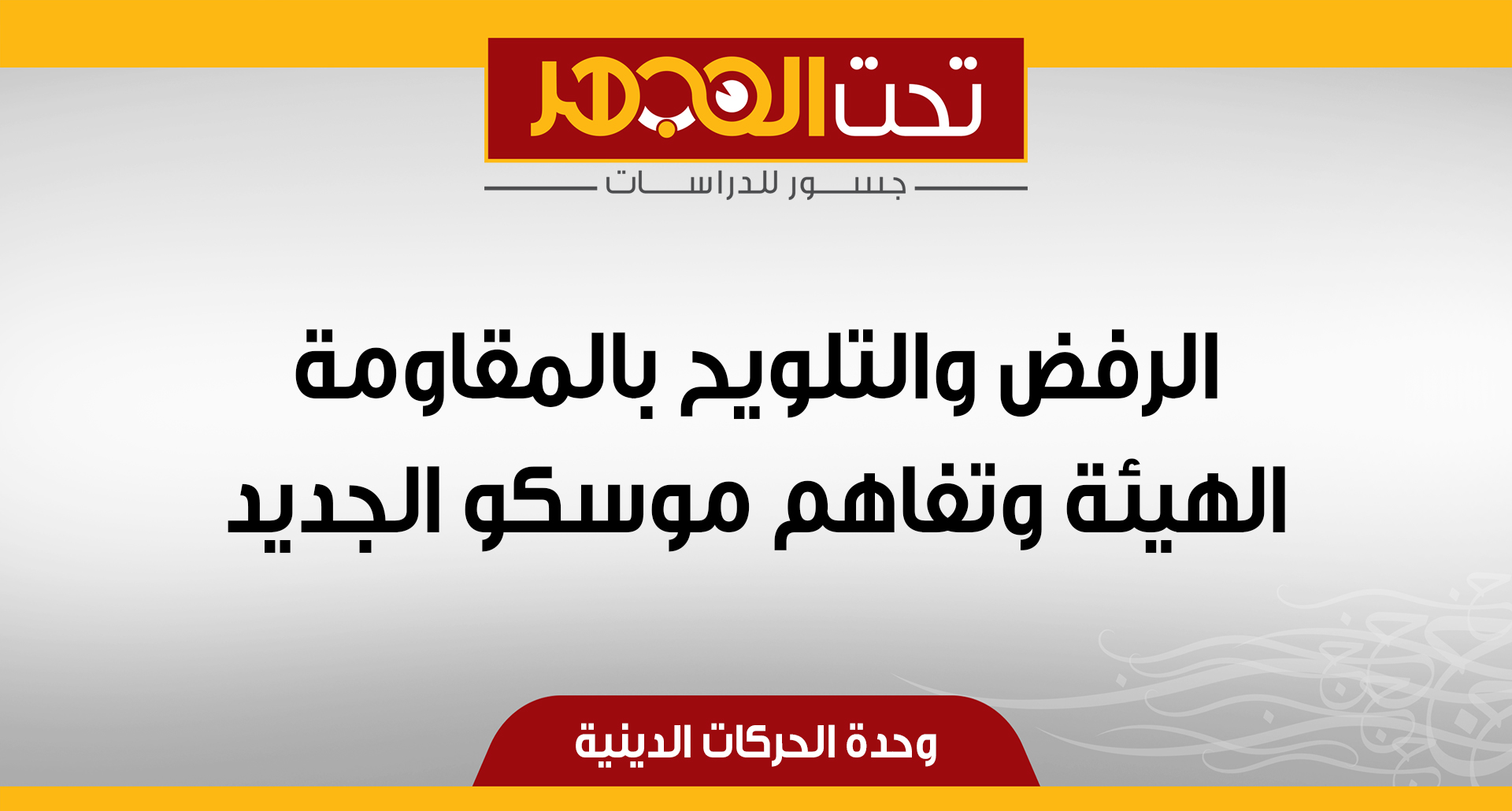 الرفض والتلويح بالمقاومة.. الهيئة وتفاهم موسكو الجديد 